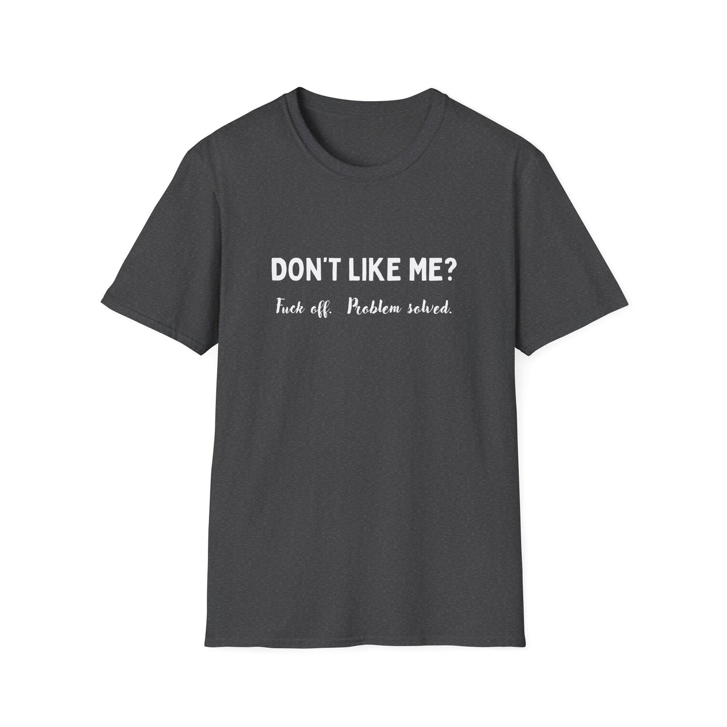 Don't Like Me? Fuck Off, Problem Solved - Funny - Unisex Softstyle T-Shirt