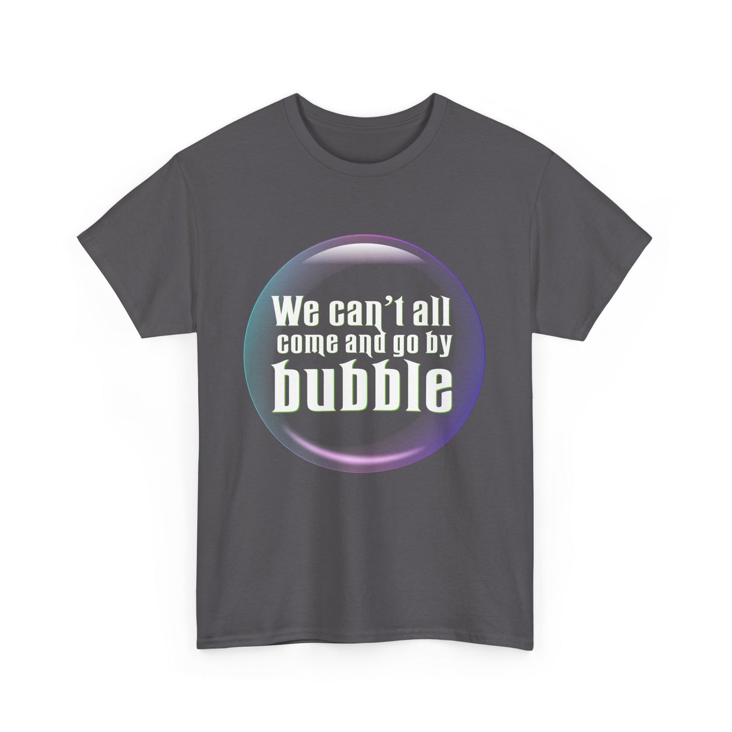 We can't all come and go by bubble (Wicked) - Unisex Heavy Cotton Tee