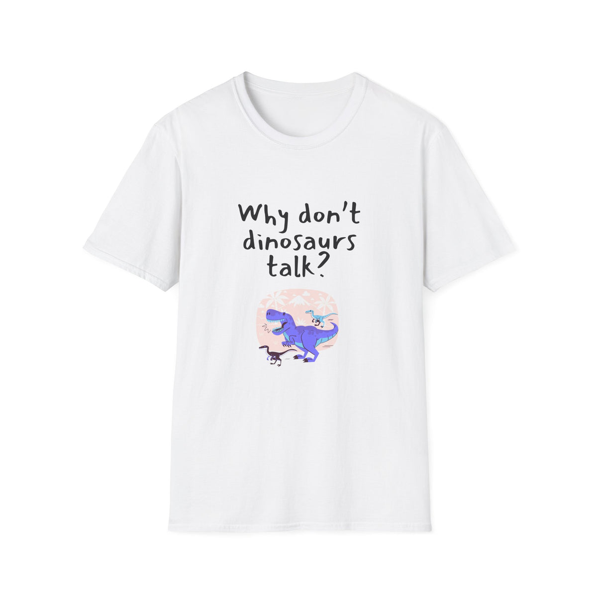 Why Dont Dinosaurs Talk? - Funny - Unisex Softstyle T-Shirt