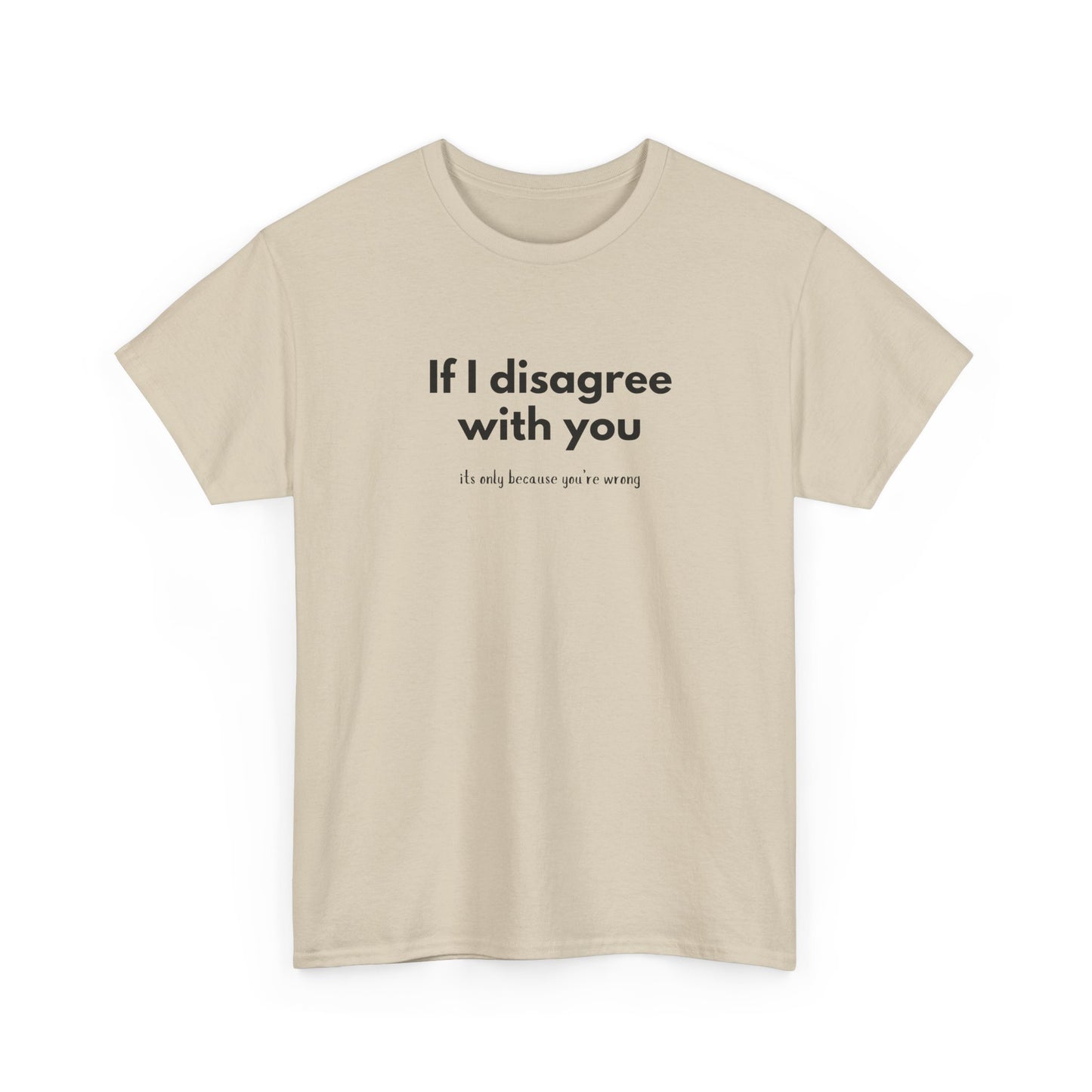 If I disagree with you, its only because you're wrong - Funny - Unisex Heavy Cotton Tee