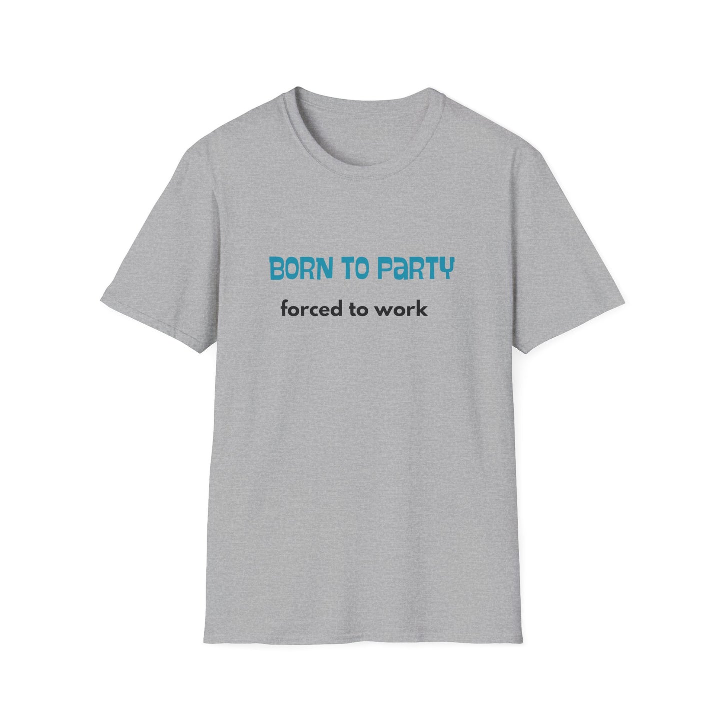 Born to Party. Forced to Work - Funny - Unisex Softstyle T-Shirt