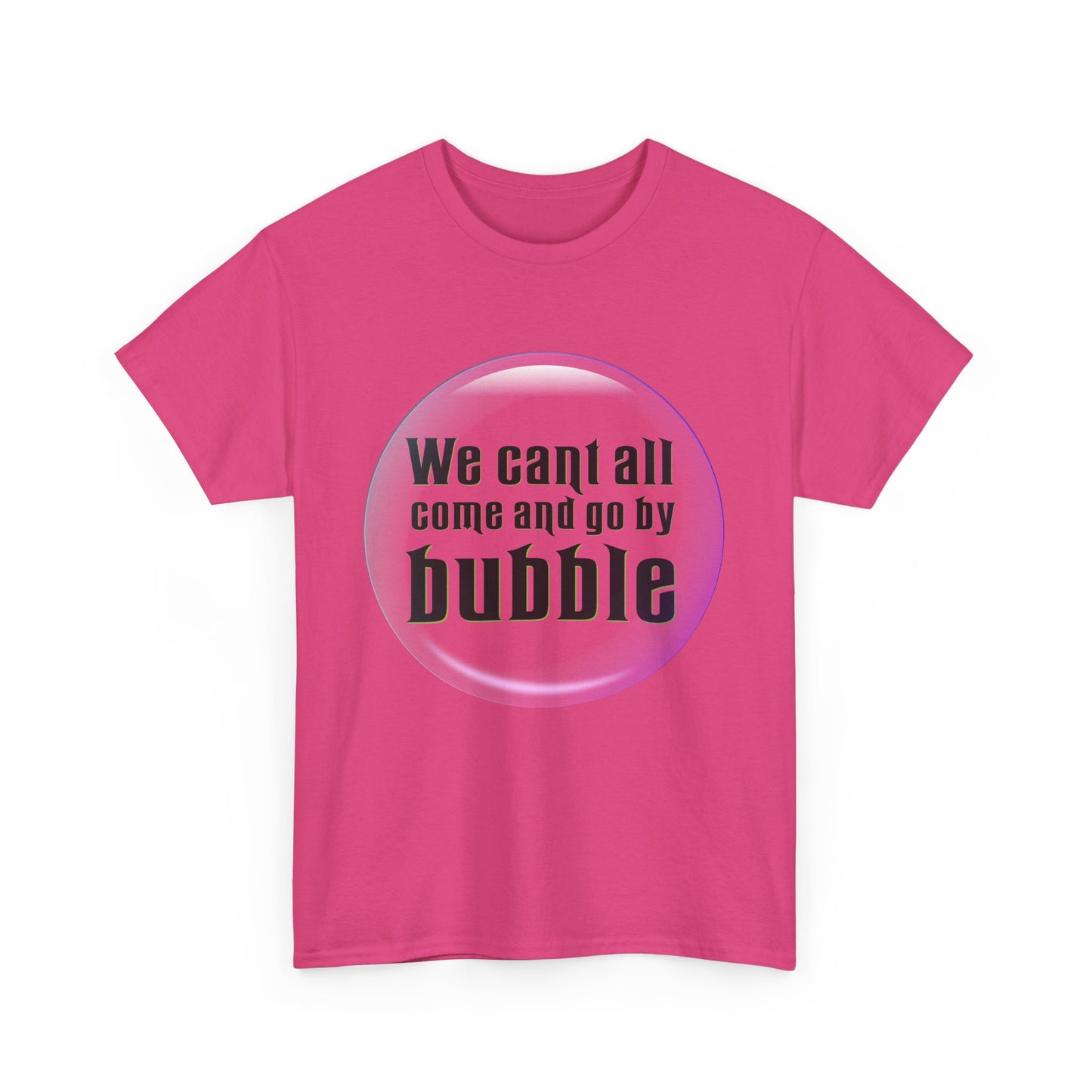 We can't all come and go by bubble (Wicked) - Unisex Heavy Cotton Tee