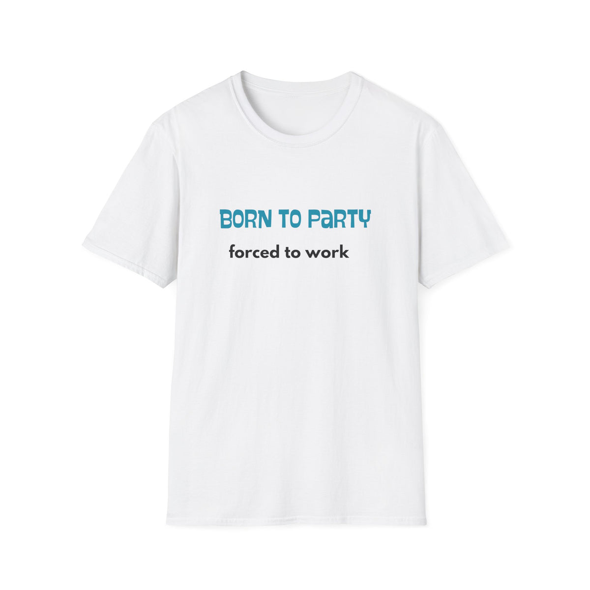 Born to Party. Forced to Work - Funny - Unisex Softstyle T-Shirt