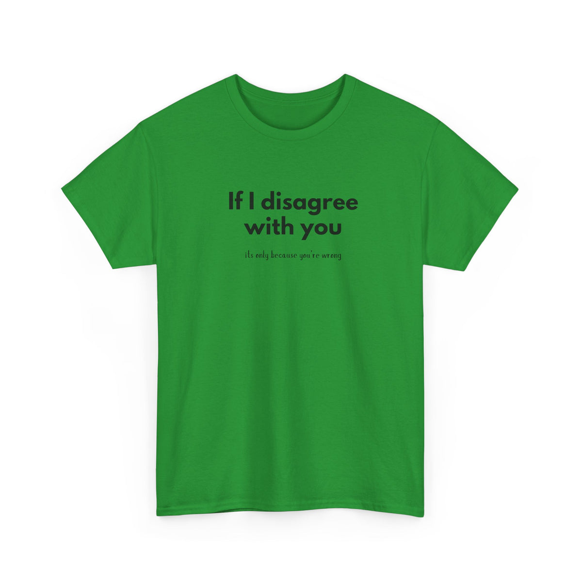 If I disagree with you, its only because you're wrong - Funny - Unisex Heavy Cotton Tee