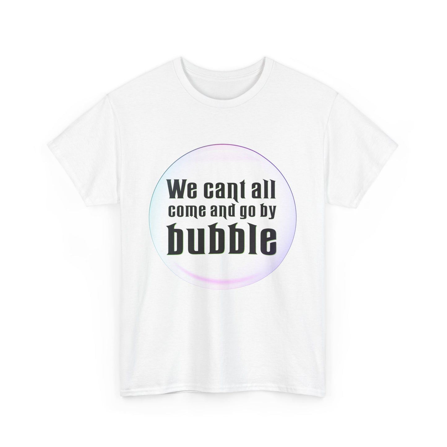 We can't all come and go by bubble (Wicked) - Unisex Heavy Cotton Tee