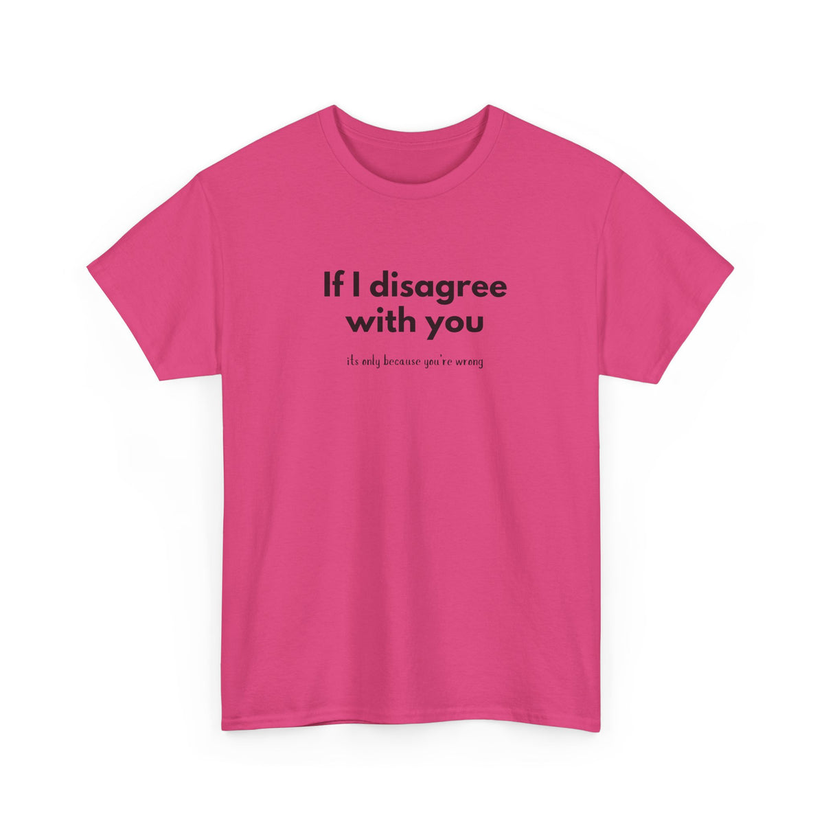 If I disagree with you, its only because you're wrong - Funny - Unisex Heavy Cotton Tee