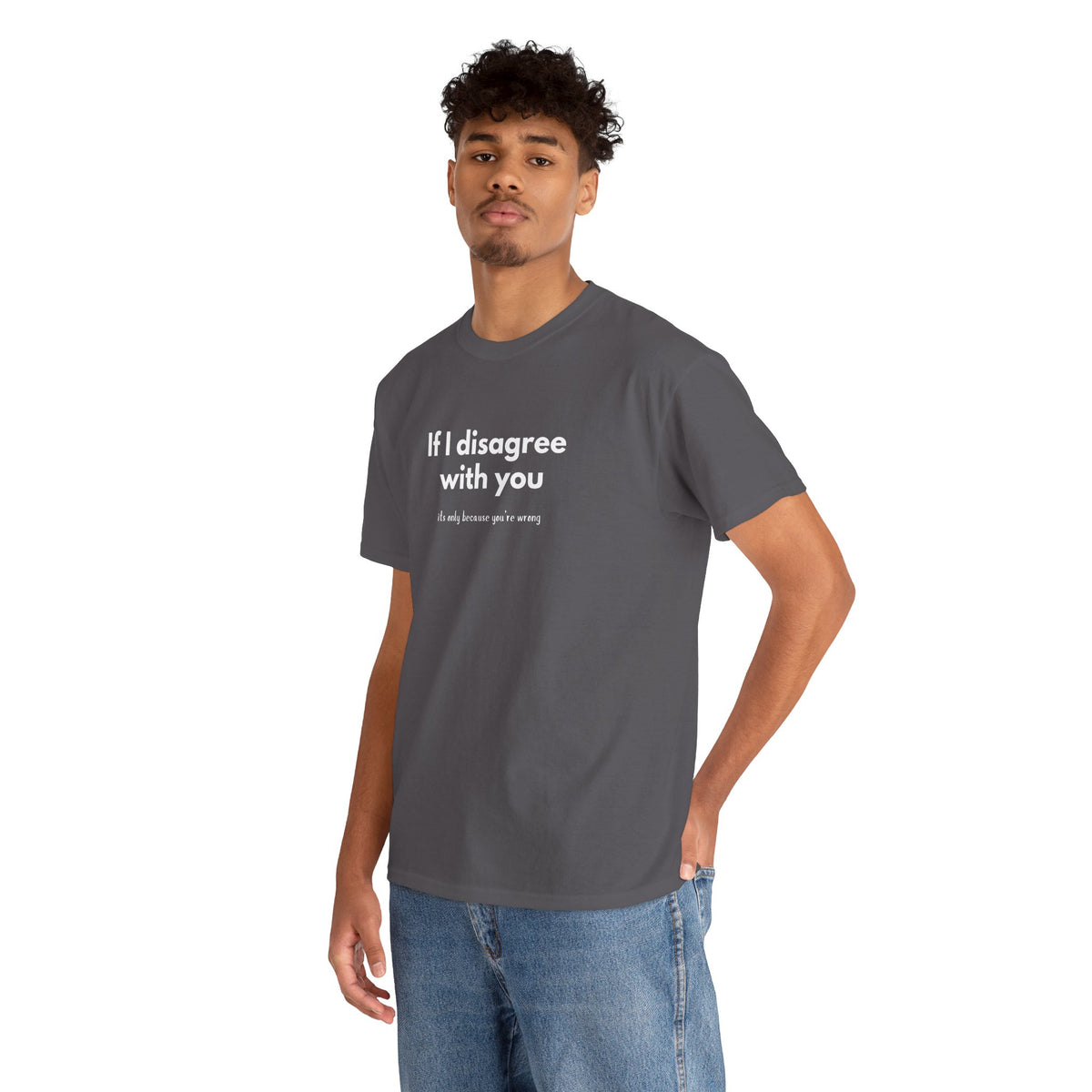 If I disagree with you, its only because you're wrong - Funny - Unisex Heavy Cotton Tee