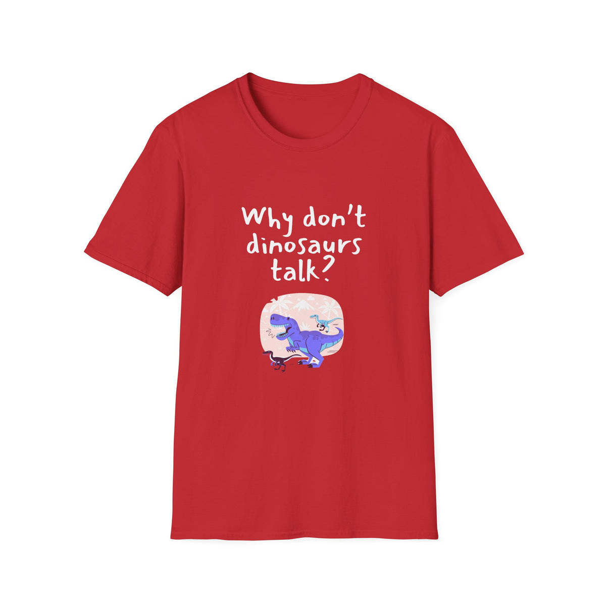 Why Dont Dinosaurs Talk? - Funny - Unisex Softstyle T-Shirt