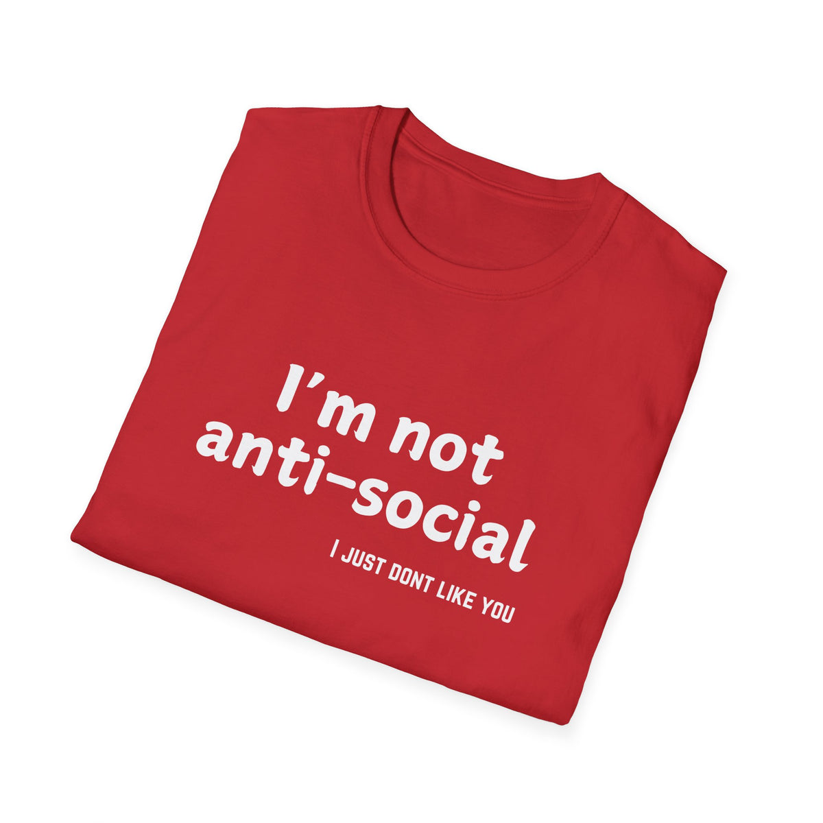 I'm Not Anti-Social, I Just Don't Like You - Funny - Unisex Softstyle T-Shirt