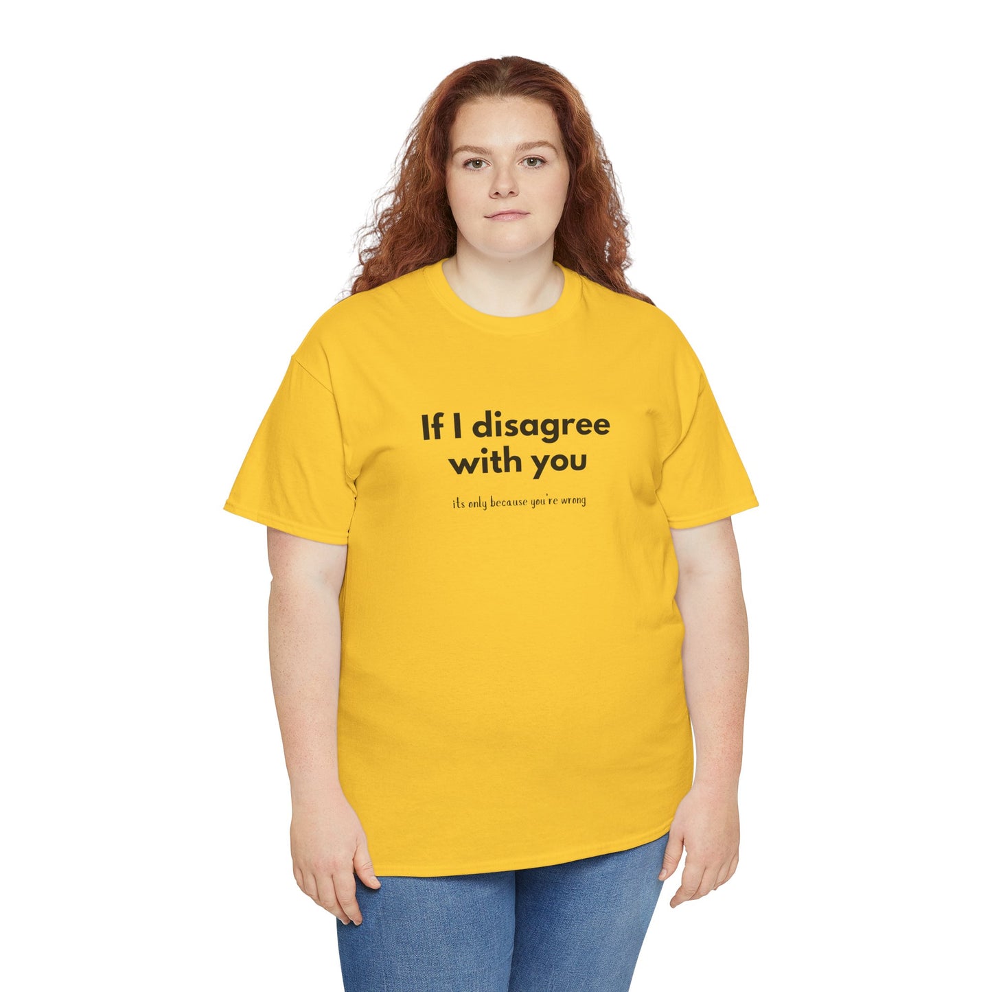 If I disagree with you, its only because you're wrong - Funny - Unisex Heavy Cotton Tee