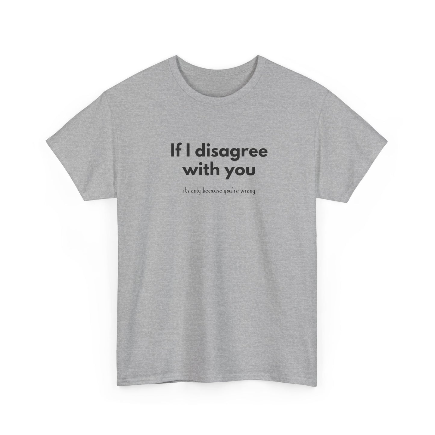 If I disagree with you, its only because you're wrong - Funny - Unisex Heavy Cotton Tee