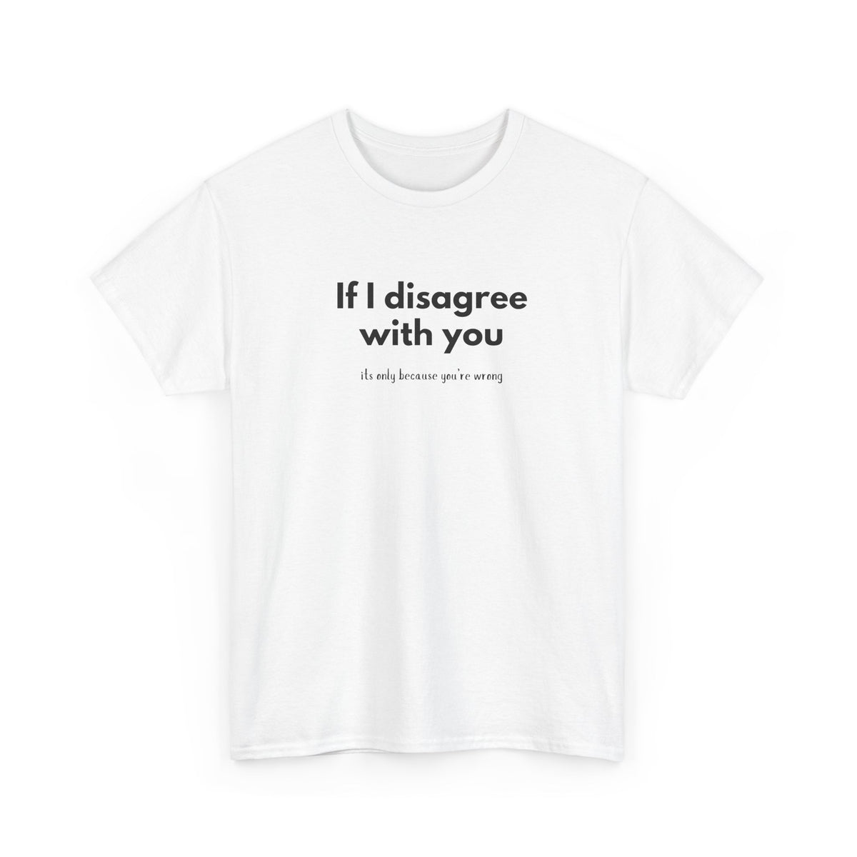 If I disagree with you, its only because you're wrong - Funny - Unisex Heavy Cotton Tee