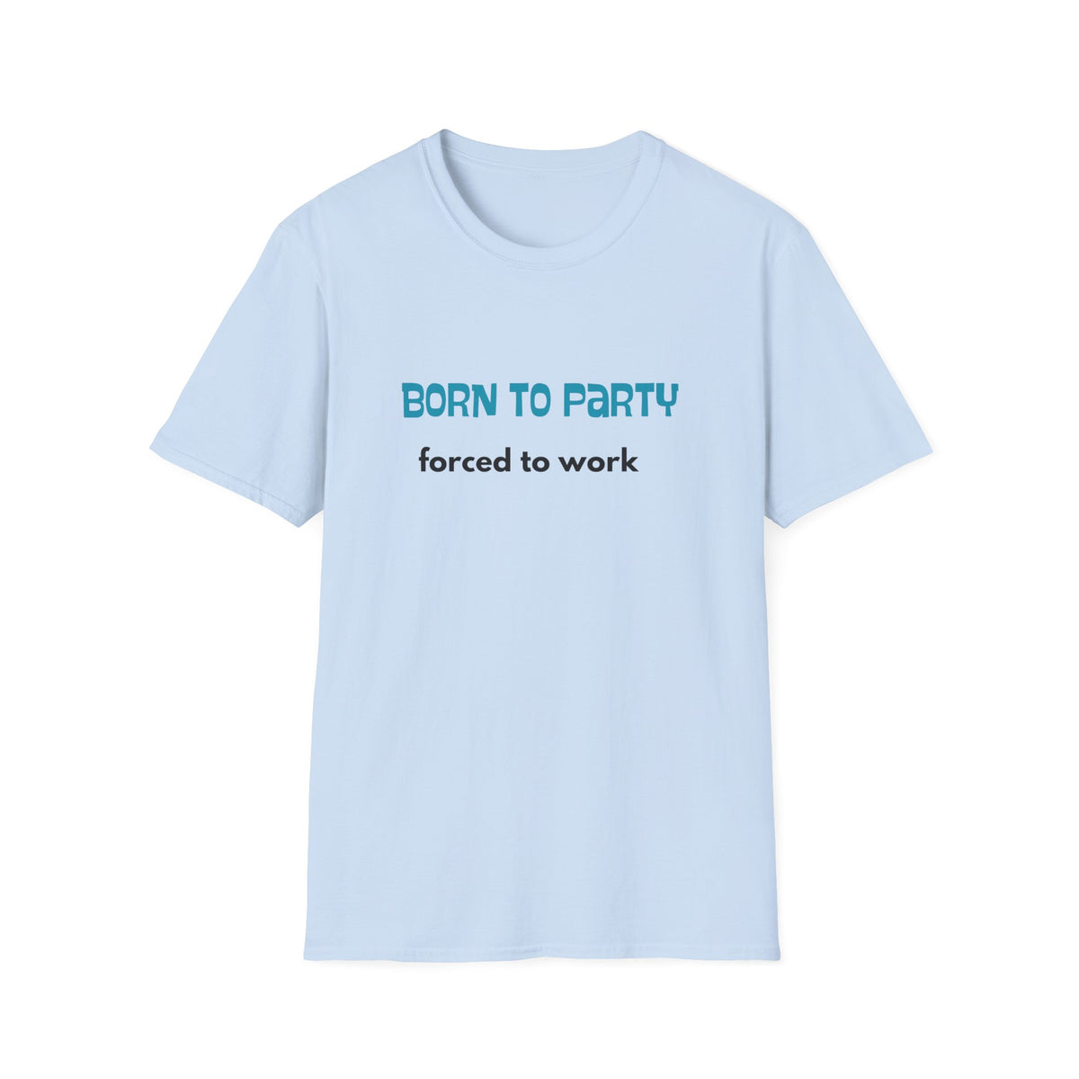 Born to Party. Forced to Work - Funny - Unisex Softstyle T-Shirt
