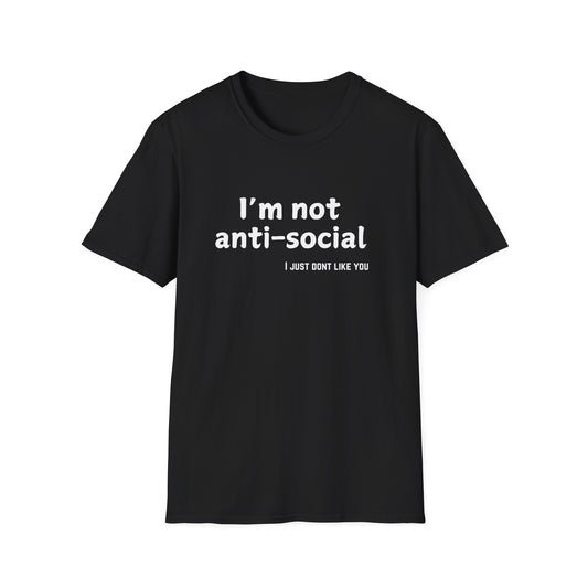I'm Not Anti-Social, I Just Don't Like You - Funny - Unisex Softstyle T-Shirt