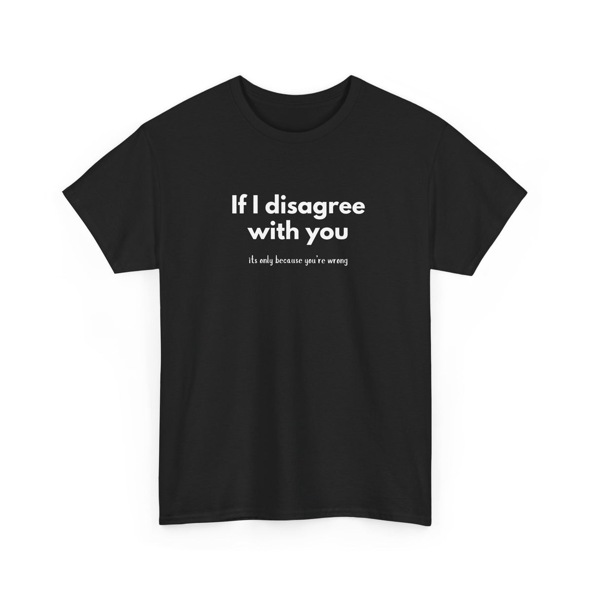 If I disagree with you, its only because you're wrong - Funny - Unisex Heavy Cotton Tee