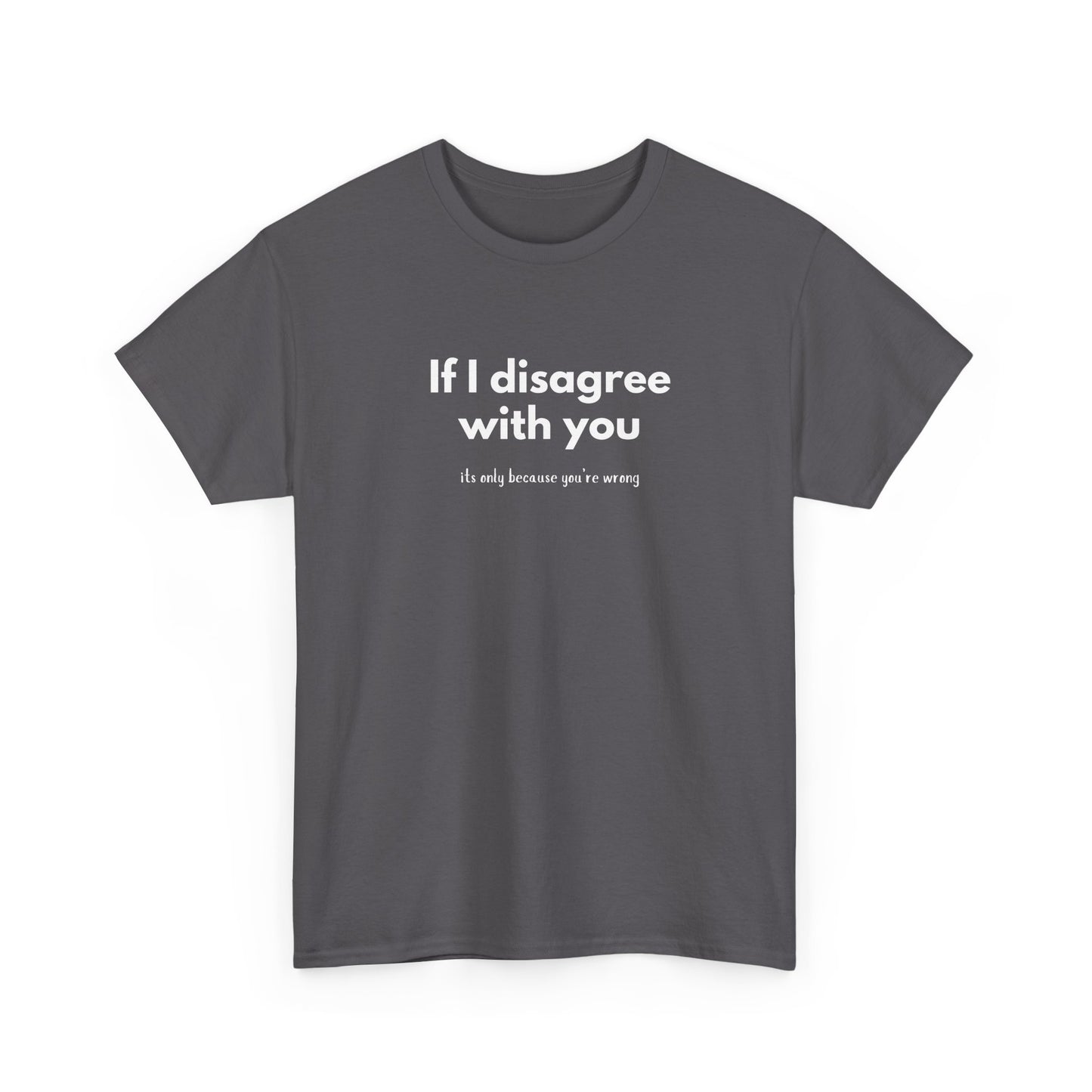 If I disagree with you, its only because you're wrong - Funny - Unisex Heavy Cotton Tee