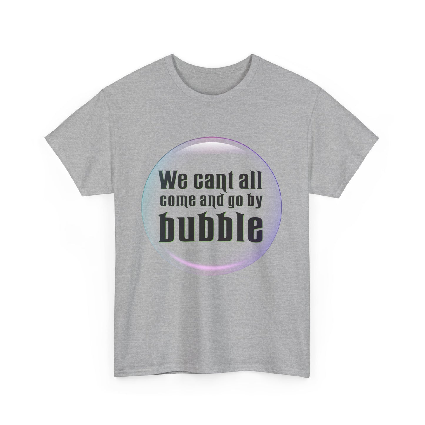 We can't all come and go by bubble (Wicked) - Unisex Heavy Cotton Tee