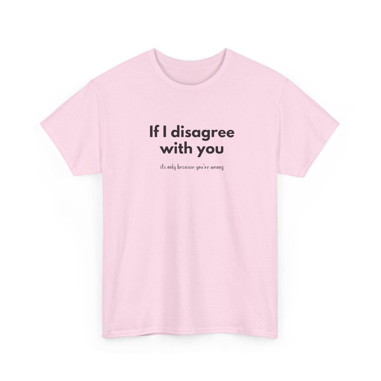 If I disagree with you, its only because you're wrong - Funny - Unisex Heavy Cotton Tee