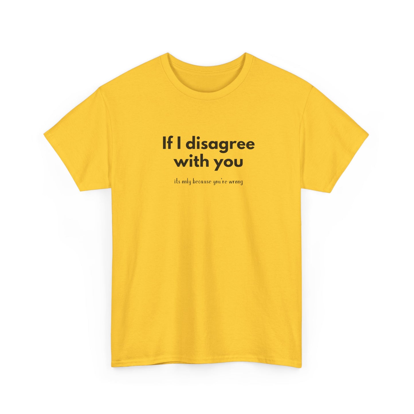 If I disagree with you, its only because you're wrong - Funny - Unisex Heavy Cotton Tee