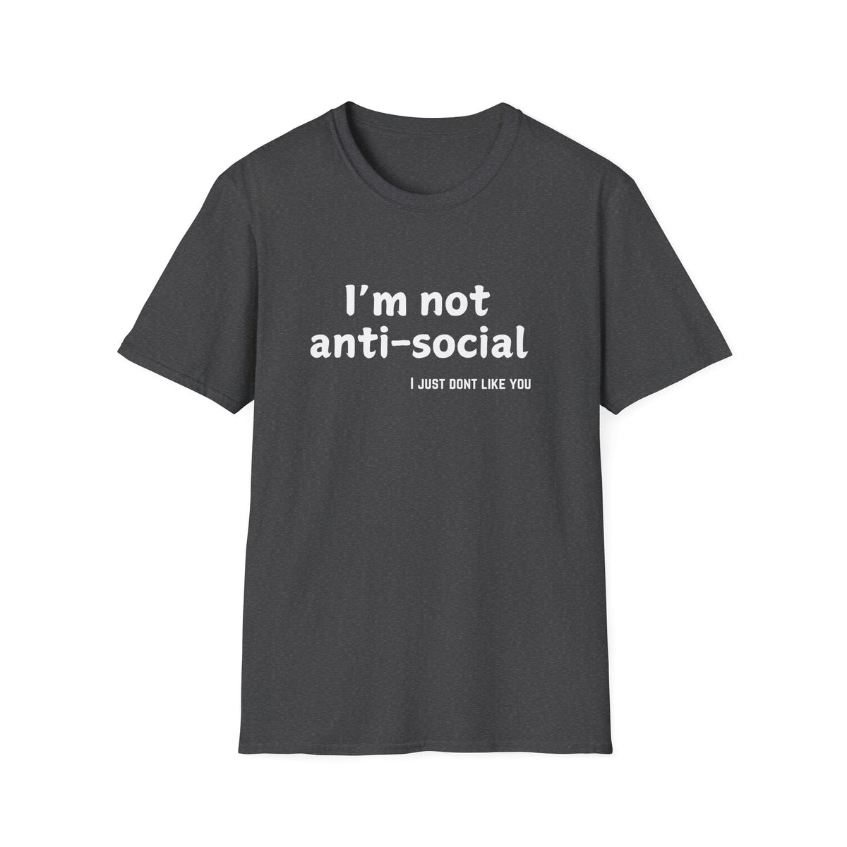 I'm Not Anti-Social, I Just Don't Like You - Funny - Unisex Softstyle T-Shirt