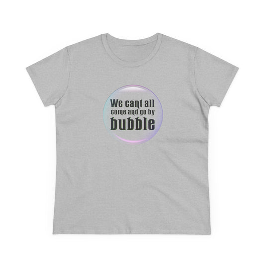 We can't all come and go by bubble - Wicked - Women's Midweight Cotton Tee