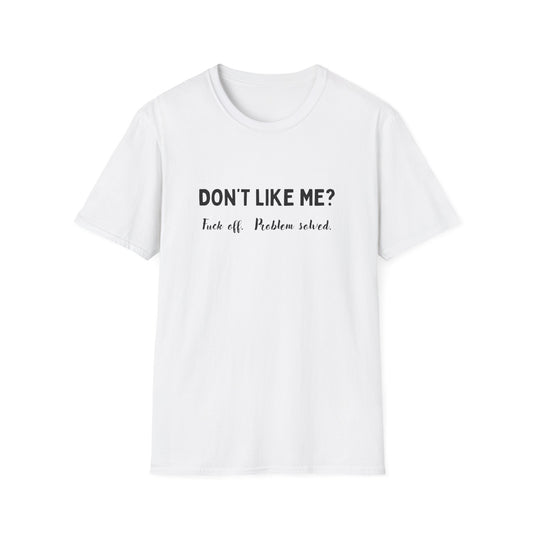 Don't Like Me? Fuck Off, Problem Solved - Funny - Unisex Softstyle T-Shirt