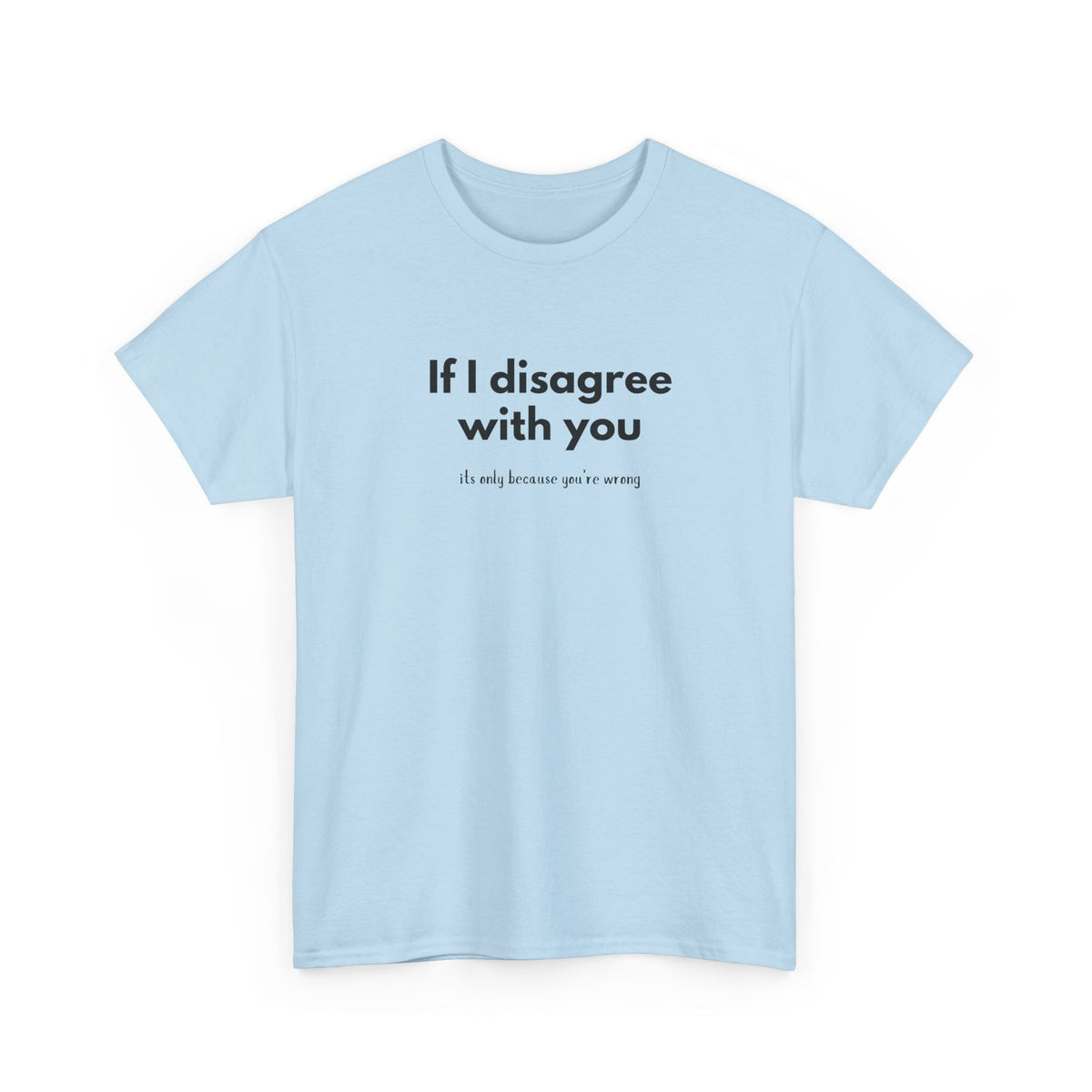If I disagree with you, its only because you're wrong - Funny - Unisex Heavy Cotton Tee