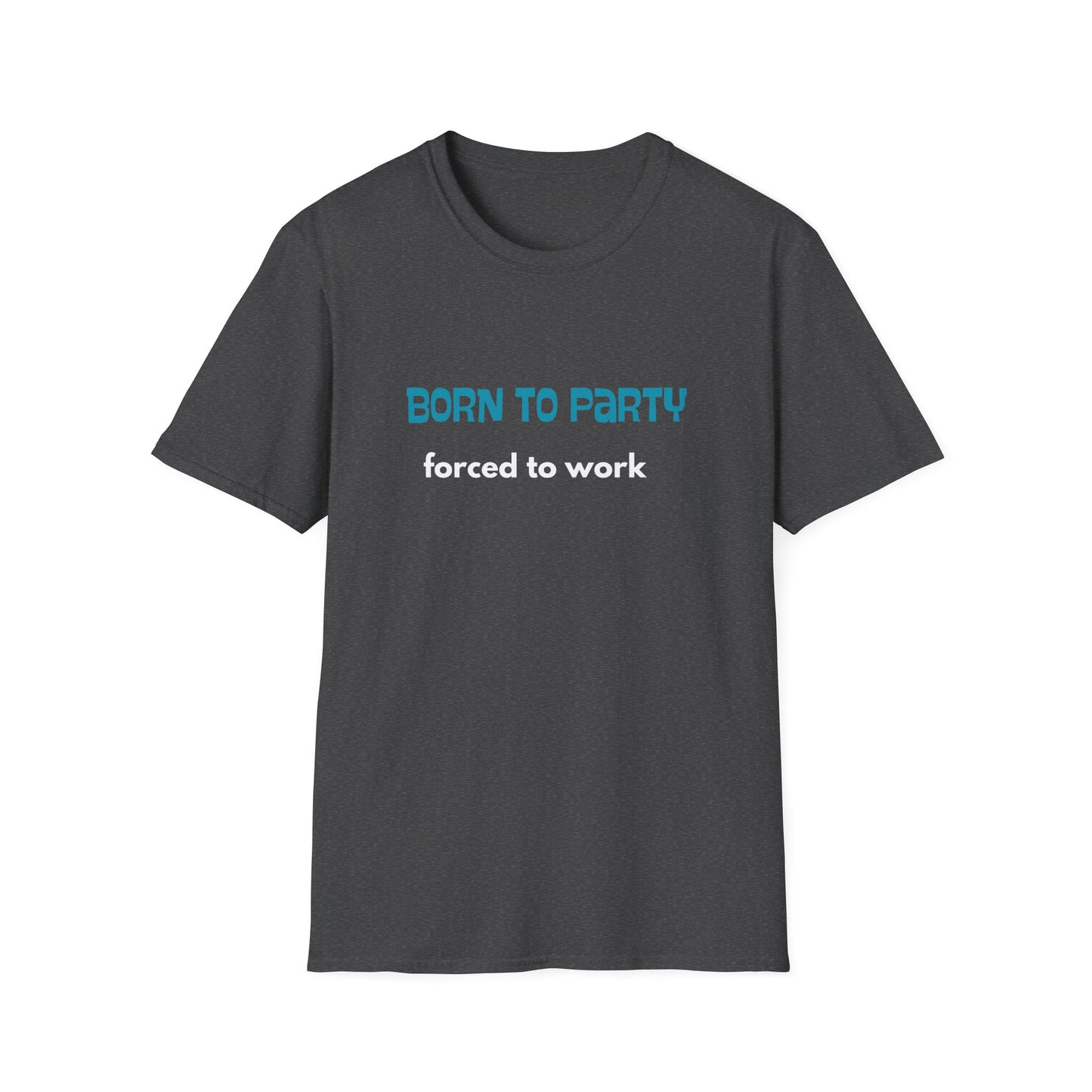 Born to Party. Forced to Work - Funny - Unisex Softstyle T-Shirt