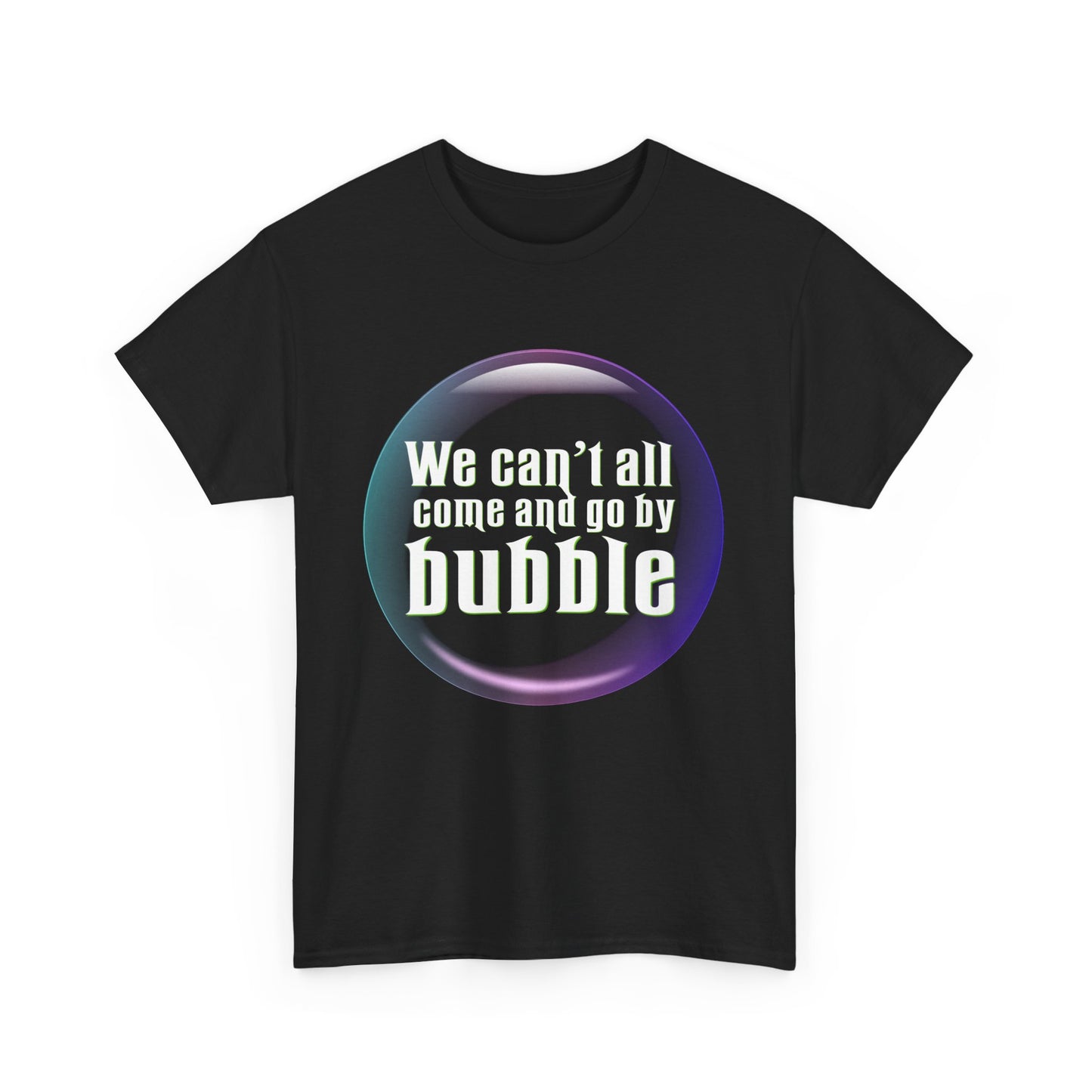 We can't all come and go by bubble (Wicked) - Unisex Heavy Cotton Tee