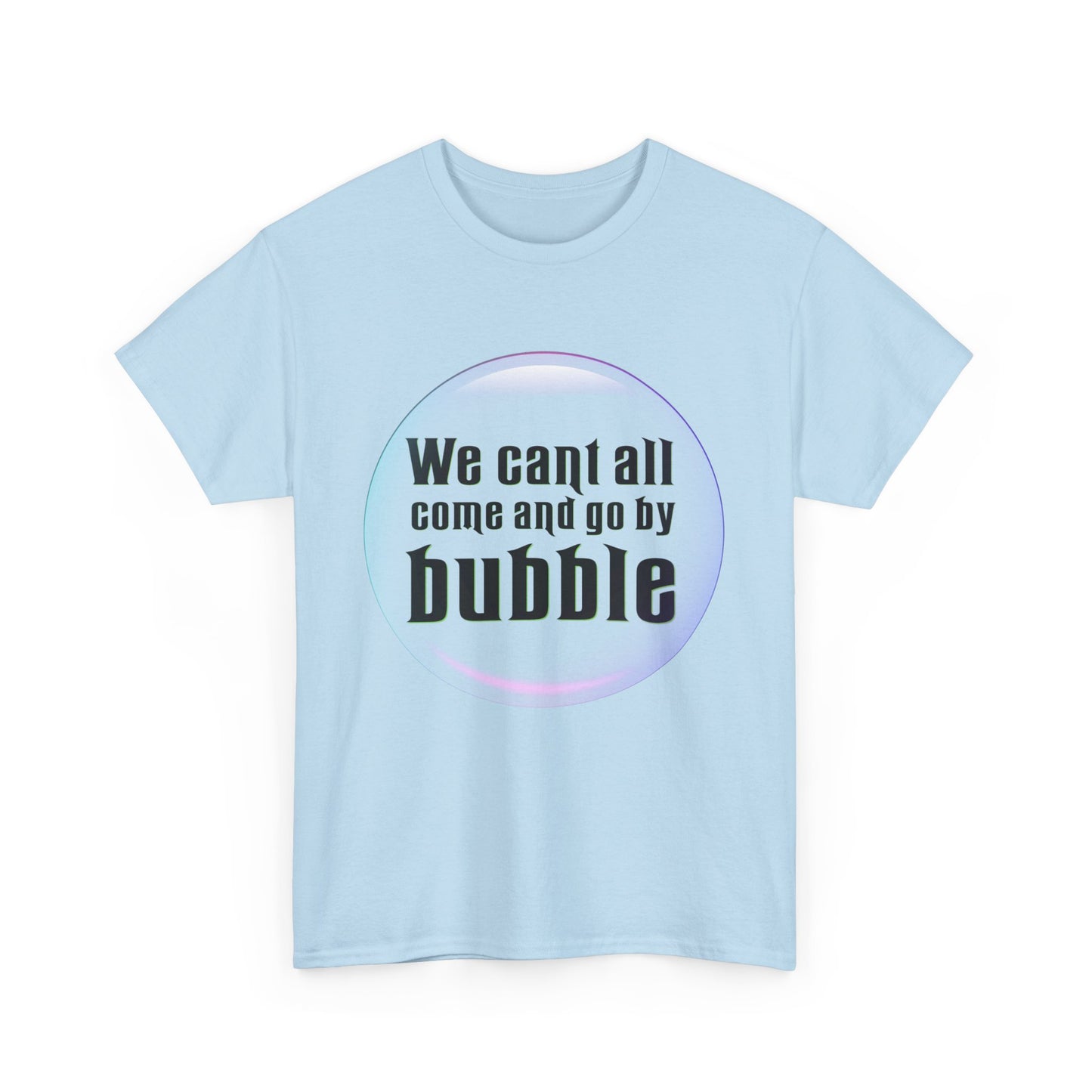 We can't all come and go by bubble (Wicked) - Unisex Heavy Cotton Tee
