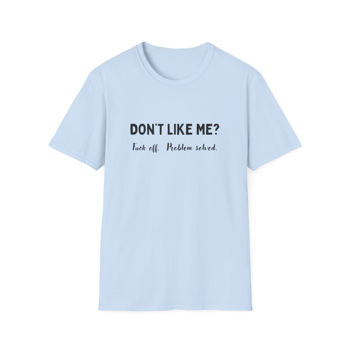 Don't Like Me? Fuck Off, Problem Solved - Funny - Unisex Softstyle T-Shirt